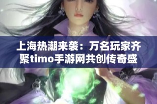上海热潮来袭：万名玩家齐聚timo手游网共创传奇盛宴