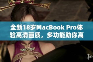 全新18岁MacBook Pro体验高清画质，多功能助你高效工作