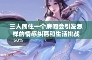 三人同住一个房间会引发怎样的情感纠葛和生活挑战