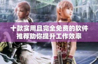 十款实用且完全免费的软件推荐助你提升工作效率