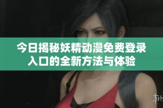 今日揭秘妖精动漫免费登录入口的全新方法与体验