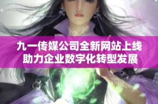 九一传媒公司全新网站上线 助力企业数字化转型发展