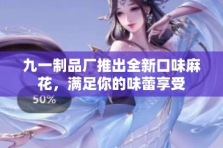 九一制品厂推出全新口味麻花，满足你的味蕾享受