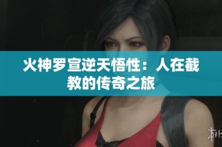 火神罗宣逆天悟性：人在截教的传奇之旅