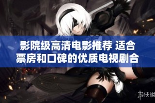 影院级高清电影推荐 适合票房和口碑的优质电视剧合集