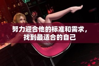 努力迎合他的标准和需求，找到最适合的自己
