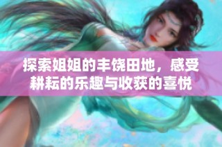 探索姐姐的丰饶田地，感受耕耘的乐趣与收获的喜悦