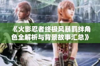 《火影忍者终极风暴羁绊角色全解析与背景故事汇总》