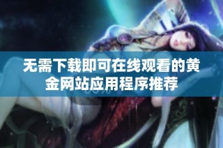 无需下载即可在线观看的黄金网站应用程序推荐