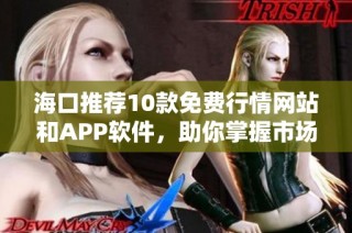 海口推荐10款免费行情网站和APP软件，助你掌握市场动态