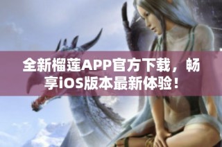 全新榴莲APP官方下载，畅享iOS版本最新体验！