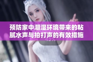 预防家中潮湿环境带来的粘腻水声与拍打声的有效措施