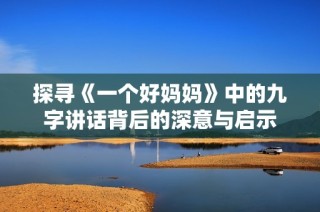 探寻《一个好妈妈》中的九字讲话背后的深意与启示