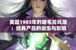 美国1983年的睫毛膏风潮：经典产品的诞生与影响