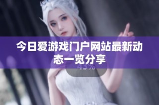 今日爱游戏门户网站最新动态一览分享