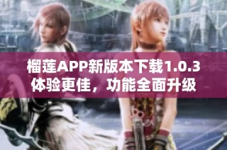 榴莲APP新版本下载1.0.3体验更佳，功能全面升级