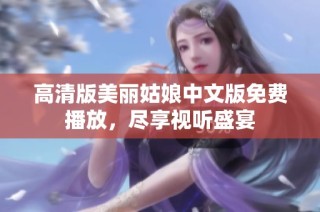 高清版美丽姑娘中文版免费播放，尽享视听盛宴