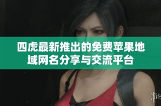 四虎最新推出的免费苹果地域网名分享与交流平台