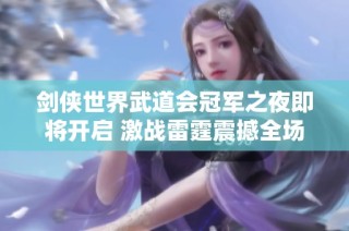 剑侠世界武道会冠军之夜即将开启 激战雷霆震撼全场