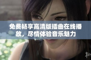 免费畅享高清版插曲在线播放，尽情体验音乐魅力