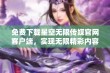 免费下载星空无限传媒官网客户端，实现无限精彩内容体验