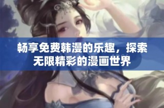 畅享免费韩漫的乐趣，探索无限精彩的漫画世界
