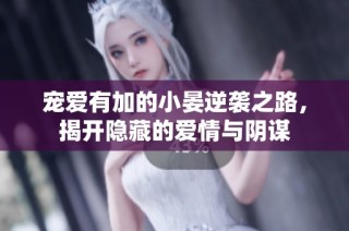 宠爱有加的小晏逆袭之路，揭开隐藏的爱情与阴谋