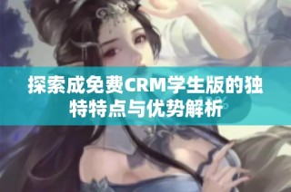 探索成免费CRM学生版的独特特点与优势解析
