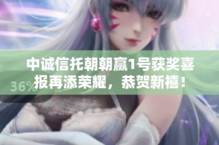 中诚信托朝朝赢1号获奖喜报再添荣耀，恭贺新禧！