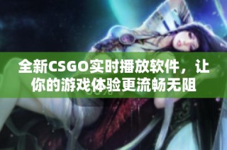 全新CSGO实时播放软件，让你的游戏体验更流畅无阻