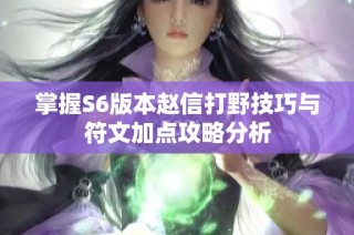 掌握S6版本赵信打野技巧与符文加点攻略分析