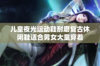 儿童夜光运动鞋耐磨复古休闲鞋适合男女大童穿着
