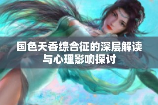 国色天香综合征的深层解读与心理影响探讨