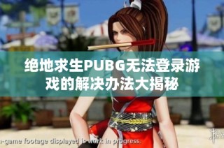 绝地求生PUBG无法登录游戏的解决办法大揭秘