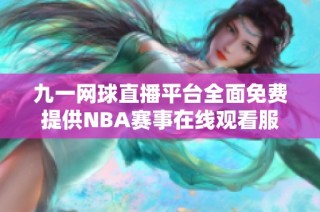 九一网球直播平台全面免费提供NBA赛事在线观看服务
