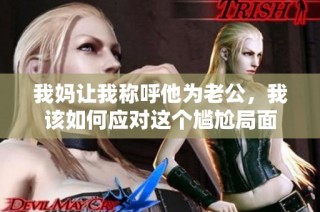 我妈让我称呼他为老公，我该如何应对这个尴尬局面