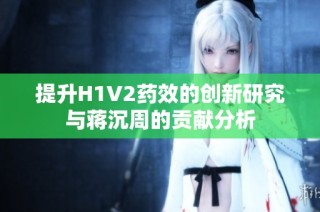 提升H1V2药效的创新研究与蒋沉周的贡献分析