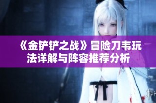 《金铲铲之战》冒险刀韦玩法详解与阵容推荐分析