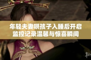 年轻夫妻哄孩子入睡后开启监控记录温馨与惊喜瞬间