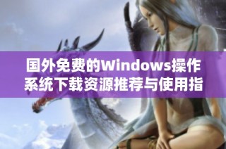 国外免费的Windows操作系统下载资源推荐与使用指南
