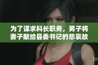 为了谋求科长职务，男子将妻子献给县委书记的悲哀故事