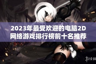 2023年最受欢迎的电脑2D网络游戏排行榜前十名推荐