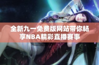 全新九一免费版网站带你畅享NBA精彩直播赛事