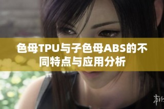 色母TPU与子色母ABS的不同特点与应用分析