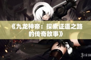 《九龙神帝：探索证道之路的传奇故事》