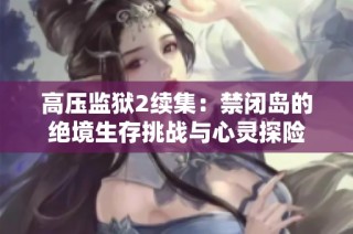高压监狱2续集：禁闭岛的绝境生存挑战与心灵探险