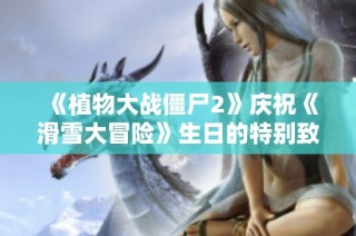 《植物大战僵尸2》庆祝《滑雪大冒险》生日的特别致信