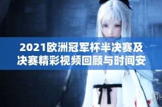 2021欧洲冠军杯半决赛及决赛精彩视频回顾与时间安排分析