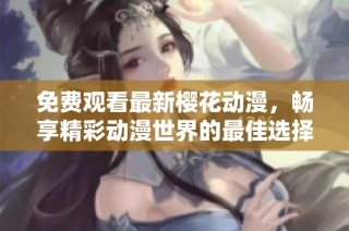 免费观看最新樱花动漫，畅享精彩动漫世界的最佳选择