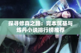 探寻修真之路：完本筑基与炼丹小说排行榜推荐